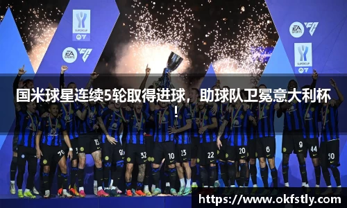 国米球星连续5轮取得进球，助球队卫冕意大利杯！
