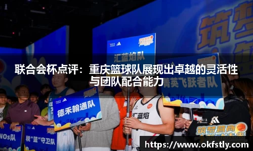 联合会杯点评：重庆篮球队展现出卓越的灵活性与团队配合能力