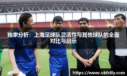 独家分析：上海足球队灵活性与其他球队的全面对比与启示