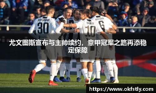 尤文图斯宣布与主帅续约，意甲冠军之路再添稳定保障