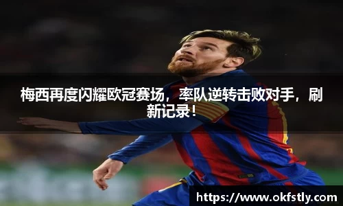 梅西再度闪耀欧冠赛场，率队逆转击败对手，刷新记录！