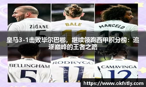 皇马3-1击败毕尔巴鄂，继续领跑西甲积分榜：追逐巅峰的王者之路