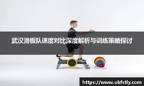 武汉滑板队速度对比深度解析与训练策略探讨
