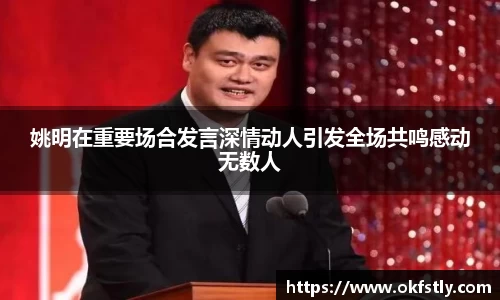 姚明在重要场合发言深情动人引发全场共鸣感动无数人