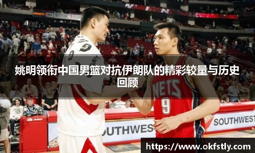 姚明领衔中国男篮对抗伊朗队的精彩较量与历史回顾