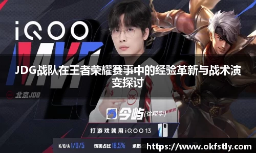 JDG战队在王者荣耀赛事中的经验革新与战术演变探讨