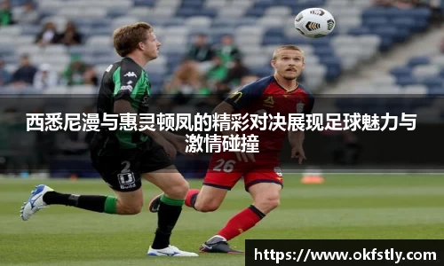 西悉尼漫与惠灵顿凤的精彩对决展现足球魅力与激情碰撞