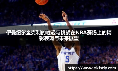伊曼纽尔奎克利的崛起与挑战在NBA赛场上的精彩表现与未来展望
