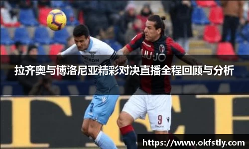 拉齐奥与博洛尼亚精彩对决直播全程回顾与分析