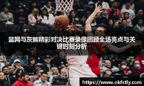 篮网与灰熊精彩对决比赛录像回顾全场亮点与关键时刻分析