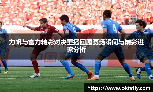 力帆与富力精彩对决重播回顾赛场瞬间与精彩进球分析